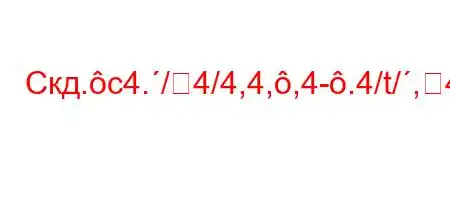 Скд.c4./4/4,4,,4-.4/t/,4,4(``4a.4.